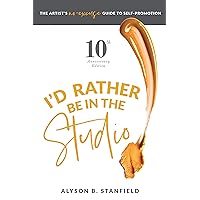 I'd Rather Be in the Studio: The Artist's No Excuse Guide to Self-Promotion I'd Rather Be in the Studio: The Artist's No Excuse Guide to Self-Promotion Paperback Kindle