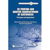 3d Printing And Additive Manufacturing Of Electronics: Principles And Applications (World Scientific Series In 3d Printing) 3d Printing And Additive Manufacturing Of Electronics: Principles And Applications (World Scientific Series In 3d Printing) Paperback Kindle Hardcover