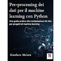 Pre-processing dei dati per il machine learning con Python (Italian Edition) Pre-processing dei dati per il machine learning con Python (Italian Edition) Kindle Paperback