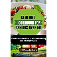 KETO DIET COOKBOOK FOR SENIORS OVER 50: Elevate Your Health: A Guide to Keto Living and Vibrant Wellness KETO DIET COOKBOOK FOR SENIORS OVER 50: Elevate Your Health: A Guide to Keto Living and Vibrant Wellness Kindle Hardcover Paperback