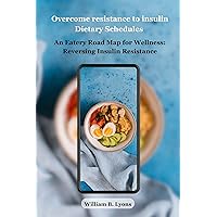 Overcome resistance to insulin Dietary Schedule: An Eatery Road Map for Wellness: Reversing Insulin Resistance Overcome resistance to insulin Dietary Schedule: An Eatery Road Map for Wellness: Reversing Insulin Resistance Kindle Paperback