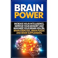 Brain Power: Increase Your Intelligence, Improve Your Memory And Maximize Your Brain Health. Brain Exercises, Brain Foods And Brain Supplements. Brain Power: Increase Your Intelligence, Improve Your Memory And Maximize Your Brain Health. Brain Exercises, Brain Foods And Brain Supplements. Kindle Paperback
