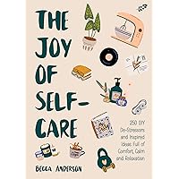 The Joy of Self-Care: 250 DIY De-Stressors and Inspired Ideas Full of Comfort, Calm, and Relaxation (Self-Care Ideas for Depression, Improve Your Mental Health) (Becca's Self-Care) The Joy of Self-Care: 250 DIY De-Stressors and Inspired Ideas Full of Comfort, Calm, and Relaxation (Self-Care Ideas for Depression, Improve Your Mental Health) (Becca's Self-Care) Kindle Paperback