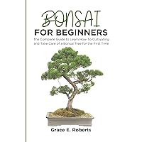 Bonsai For Beginners: The Complete Guide to Learn How To Cultivating and Take Care of a Bonsai Tree for the First Time Bonsai For Beginners: The Complete Guide to Learn How To Cultivating and Take Care of a Bonsai Tree for the First Time Kindle Paperback