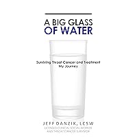 A Big Glass of Water: Surviving Throat Cancer and Treatment -My Journey A Big Glass of Water: Surviving Throat Cancer and Treatment -My Journey Kindle Paperback