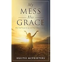 My Mess His Grace: How God Swept Me Up And Deep-Cleaned My Chaos My Mess His Grace: How God Swept Me Up And Deep-Cleaned My Chaos Kindle Paperback