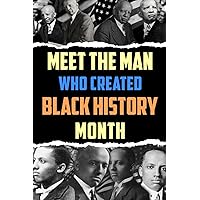 MEET THE MAN WHO CREATED BLACK HISTORY MONTH