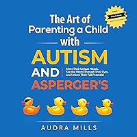 The Art of Parenting a Child with Autism and Asperger's: Meet Their Unique Needs, See the World Through Their Eyes, and Unlock Their Full Potential The Art of Parenting a Child with Autism and Asperger's: Meet Their Unique Needs, See the World Through Their Eyes, and Unlock Their Full Potential Audible Audiobook Kindle Paperback Hardcover