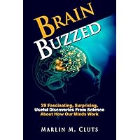 Brain Buzzed: 39 Fascinating, Surprising, Useful Discoveries From Science About How Our Minds Work Brain Buzzed: 39 Fascinating, Surprising, Useful Discoveries From Science About How Our Minds Work Paperback Kindle