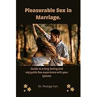 Pleasurable Sex In Marriage.: Guide to a long lasting and enjoyable Sex experience with your spouse; Physical intimacy in marriage. Pleasurable Sex In Marriage.: Guide to a long lasting and enjoyable Sex experience with your spouse; Physical intimacy in marriage. Kindle Paperback
