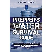 Prepper’s Water Survival Guide: : Essential Guide to Learn How to Survive in Off-Grid Situations | Learn Quickly How to Find, Filter, Purify and Store Water During an Emergency