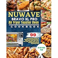 Nuwave Bravo XL Pro Air Fryer Toaster Oven Cookbook: 99 Mouthwatering Recipes For Beginners And Advanced Users | Slow Cook, Roast, Grill, Toast, ... Homemade Meals | With 28-Day Meal Plan
