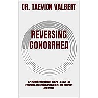 REVERSING GONORRHEA: A Profound Understanding Of How To Treat The Symptoms, Precautionary Measures, And Recovery Approaches REVERSING GONORRHEA: A Profound Understanding Of How To Treat The Symptoms, Precautionary Measures, And Recovery Approaches Kindle Paperback