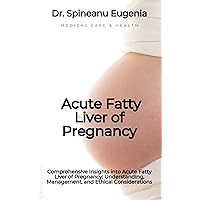 Comprehensive Insights into Acute Fatty Liver of Pregnancy: Understanding, Management, and Ethical Considerations (Medical care and health) Comprehensive Insights into Acute Fatty Liver of Pregnancy: Understanding, Management, and Ethical Considerations (Medical care and health) Kindle Paperback