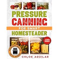 Pressure Canning for Smart Homesteader: Master the Art of Food Preservation & Delight the Entire Family with Sustainable Water Bath Recipes + 10 Video Tutorials