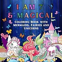 I Am 7 & Magical : Coloring Book with Mermaids, Fairies and Unicorns: 7 Year Old Birthday Gifts for Girl. Happy Birthday / Christmas Gift for Baby Girl 7 Year Old