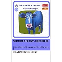 What Color is the Cow? - Con bò màu gì?: Bilingual book in Vietnamese and English for age 0 - 3 (Vietnamese and English - Sách song ngữ Việt Anh) What Color is the Cow? - Con bò màu gì?: Bilingual book in Vietnamese and English for age 0 - 3 (Vietnamese and English - Sách song ngữ Việt Anh) Kindle Paperback