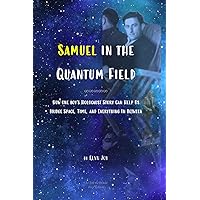 Samuel in the Quantum Field: How One Boy's Holocaust Story Can Help Us Bridge Space, Time, and Everything in Between Samuel in the Quantum Field: How One Boy's Holocaust Story Can Help Us Bridge Space, Time, and Everything in Between Paperback Kindle