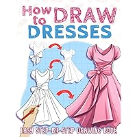 How to Draw Dresses: Super Easy How To Draw Dresses Book for Kids Ages 8-12. Guide to Drawing The Perfect Gift for Young Artists