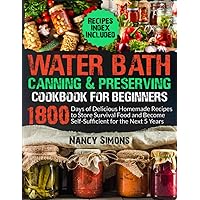 Water Bath Canning and Preserving Cookbook for Beginners: 1800 Days of Delicious Homemade Recipes to Store Survival Food and Become Self-Sufficient for the Next 5 Years