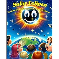 Solar Eclipse The Little Moon's Big Surprise for Earth's Children: Journey Through the Stars in a Tale of Cosmic Wonder and Discovery