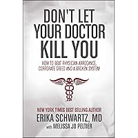 Don't Let Your Doctor Kill You: How to Beat Physician Arrogance, Corporate Greed and a Broken System Don't Let Your Doctor Kill You: How to Beat Physician Arrogance, Corporate Greed and a Broken System Paperback Audible Audiobook Kindle Hardcover