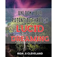 Unlock Your Potential Through Lucid Dreaming: Master Lucid Dreaming Techniques to Enhance Your Creativity, Intuition, and Personal Growth