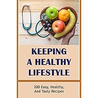 Keeping A Healthy Lifestyle: 200 Easy, Healthy, And Tasty Recipes