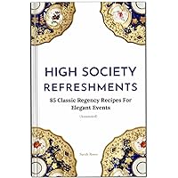 High Society Refreshments: 85 Classic Regency Recipes For Elegant Events (Annotated) High Society Refreshments: 85 Classic Regency Recipes For Elegant Events (Annotated) Kindle Hardcover Paperback