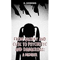 From Quirky and Cute to Psychotic and Dangerous: A Memoir From Quirky and Cute to Psychotic and Dangerous: A Memoir Kindle Paperback