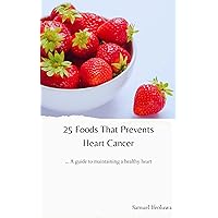 25 Foods That Prevents Heart Cancer: A guide to maintaining a healthy heart (Heart Healthy Remedies Book 2) 25 Foods That Prevents Heart Cancer: A guide to maintaining a healthy heart (Heart Healthy Remedies Book 2) Kindle