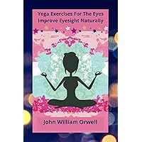 Yoga Exercises For The Eyes: Improve Eyesight Naturally Yoga Exercises For The Eyes: Improve Eyesight Naturally Kindle Paperback