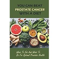 You Can Beat Prostate Cancer With A Diet: What To Eat And What To Do For Optimal Prostate Health