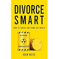 Divorce Smart: How to Thrive and Come Out Whole