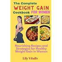The Complete Weight Gain Cookbook for Women: Nourishing Recipes and Strategies for Healthy Weight Gain in Women (Health and Wellness for Seniors)