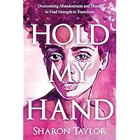Hold My Hand: Overcoming Abandonment and Shame to Find Strength to Transform Hold My Hand: Overcoming Abandonment and Shame to Find Strength to Transform Kindle Hardcover Paperback