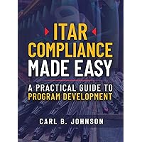 ITAR Compliance Made Easy: A Practical Guide to Program Development ITAR Compliance Made Easy: A Practical Guide to Program Development Paperback Kindle