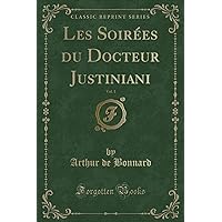 Les Soirées du Docteur Justiniani, Vol. 1 (Classic Reprint) Les Soirées du Docteur Justiniani, Vol. 1 (Classic Reprint) Paperback Hardcover