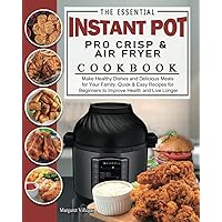 The Essential Instant Pot Pro Crisp & Air Fryer Cookbook: Make Healthy Dishes and Delicious Meals for Your Family. Quick & Easy Recipes for Beginners to Improve Health and Live Longer The Essential Instant Pot Pro Crisp & Air Fryer Cookbook: Make Healthy Dishes and Delicious Meals for Your Family. Quick & Easy Recipes for Beginners to Improve Health and Live Longer Paperback Kindle