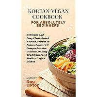 Korean Vegan Cookbook For Absolute Beginners: Delicious and Easy Plant-Based Korean Recipes to Enjoy at Home | A Comprehensive Guide to Making Traditional and Modern Vegan Dishes Korean Vegan Cookbook For Absolute Beginners: Delicious and Easy Plant-Based Korean Recipes to Enjoy at Home | A Comprehensive Guide to Making Traditional and Modern Vegan Dishes Kindle Paperback