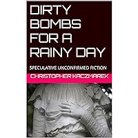DIRTY BOMBS FOR A RAINY DAY: SPECULATIVE UNCONFIRMED FICTION