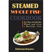 STEAMED WHOLE FISH COOKBOOK: New Ways to Cook, Eat, Think and Live a Healthy Life STEAMED WHOLE FISH COOKBOOK: New Ways to Cook, Eat, Think and Live a Healthy Life Kindle Paperback