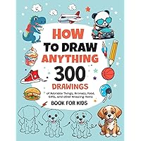 How To Draw Anything: 300 Drawings of Adorable Things, Animals, Food, Gifts, and other Amazing Items | Book For Kids How To Draw Anything: 300 Drawings of Adorable Things, Animals, Food, Gifts, and other Amazing Items | Book For Kids Paperback Spiral-bound