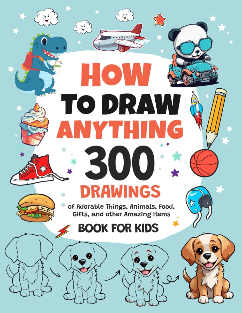 How To Draw Anything: 300 Drawings of Adorable Things, Animals, Food, Gifts, and other Amazing Items | Book For Kids