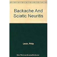 Backache and Sciatic Neuritis: Back Injuries, Deformities, Diseases, Disabilities Backache and Sciatic Neuritis: Back Injuries, Deformities, Diseases, Disabilities Hardcover