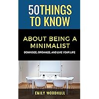 50 Things to Know About Being a Minimalist: Downsize, Organize, and Live Your Life (50 Things to Know About Cleaning: Declutter, Organize, & Downsize)