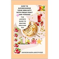 HOW TO SUPERCHARGE YOUR IMMUNITY WITH FRESH FRUIT AND VEGGIES: THE JUICER'S GUIDE TO BEATING COLD AND FLU HOW TO SUPERCHARGE YOUR IMMUNITY WITH FRESH FRUIT AND VEGGIES: THE JUICER'S GUIDE TO BEATING COLD AND FLU Kindle Paperback
