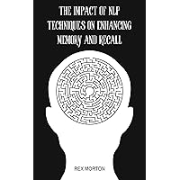 The Impact of NLP Techniques on Enhancing Memory and Recall The Impact of NLP Techniques on Enhancing Memory and Recall Kindle Paperback