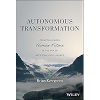 Autonomous Transformation: Creating a More Human Future in the Era of Artificial Intelligence Autonomous Transformation: Creating a More Human Future in the Era of Artificial Intelligence Hardcover Audible Audiobook Kindle Audio CD