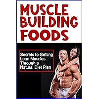 Muscle Building Foods - Secrets to Getting Lean Muscles Through Muscle Building Foods, a Natural Bodybuilding Diet Plan and Workout Muscle Building Foods - Secrets to Getting Lean Muscles Through Muscle Building Foods, a Natural Bodybuilding Diet Plan and Workout Kindle Audible Audiobook Paperback